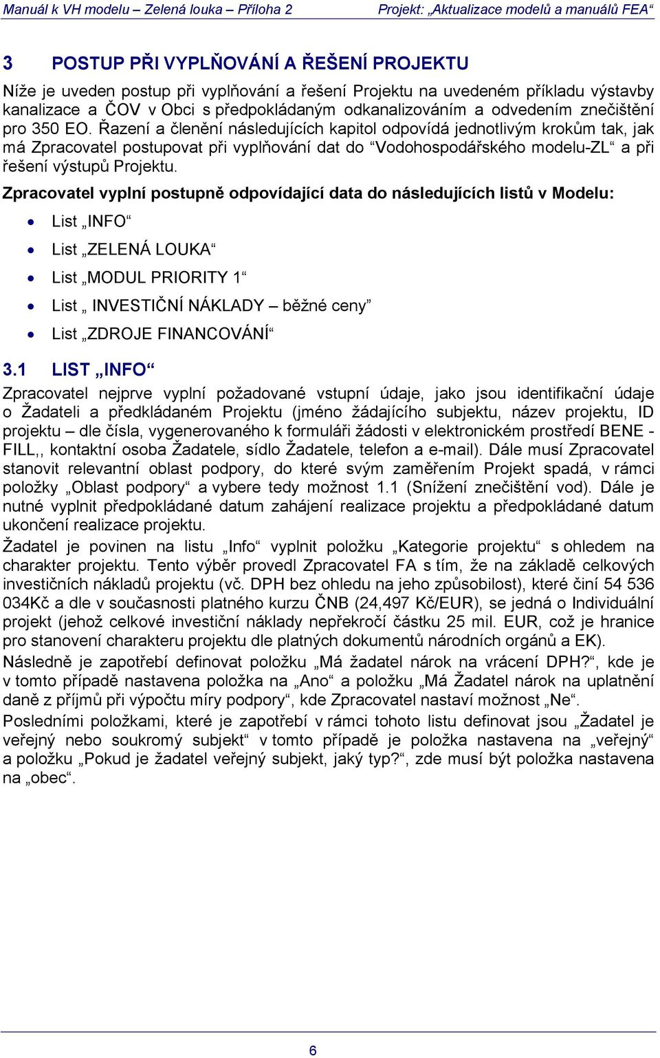 Řazení a členění následujících kapitol odpovídá jednotlivým krokům tak, jak má Zpracovatel postupovat při vyplňování dat do Vodohospodářského modelu-zl a při řešení výstupů Projektu.