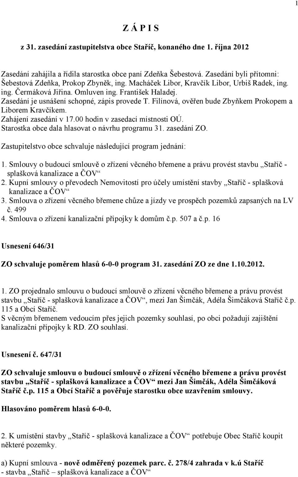 Zasedání je usnášení schopné, zápis provede T. Filínová, ověřen bude Zbyňkem Prokopem a Liborem Kravčíkem. Zahájení zasedání v 17.00 hodin v zasedací místnosti OÚ.