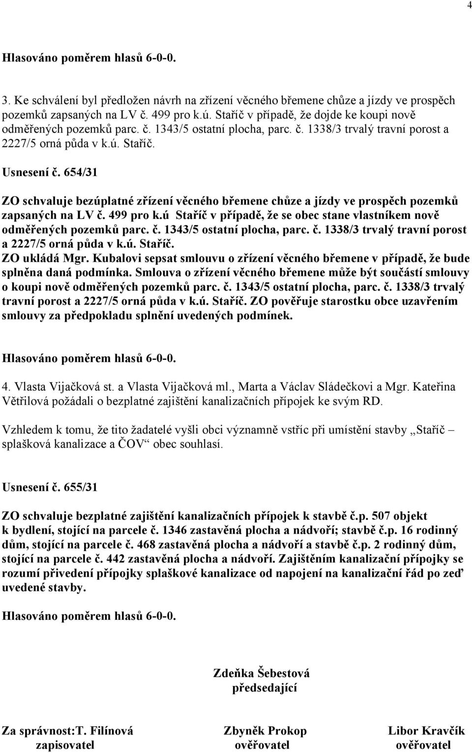 ú Staříč v případě, že se obec stane vlastníkem nově odměřených pozemků parc. č. 1343/5 ostatní plocha, parc. č. 1338/3 trvalý travní porost a 2227/5 orná půda v k.ú. Staříč. ZO ukládá Mgr.