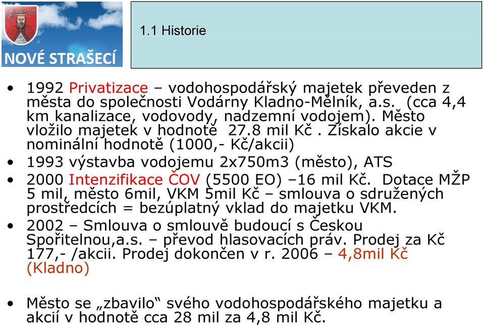 Získalo akcie v nominální hodnotě (1000,- Kč/akcii) 1993 výstavba vodojemu 2x750m3 (město), ATS 2000 Intenzifikace ČOV (5500 EO) 16 mil Kč.