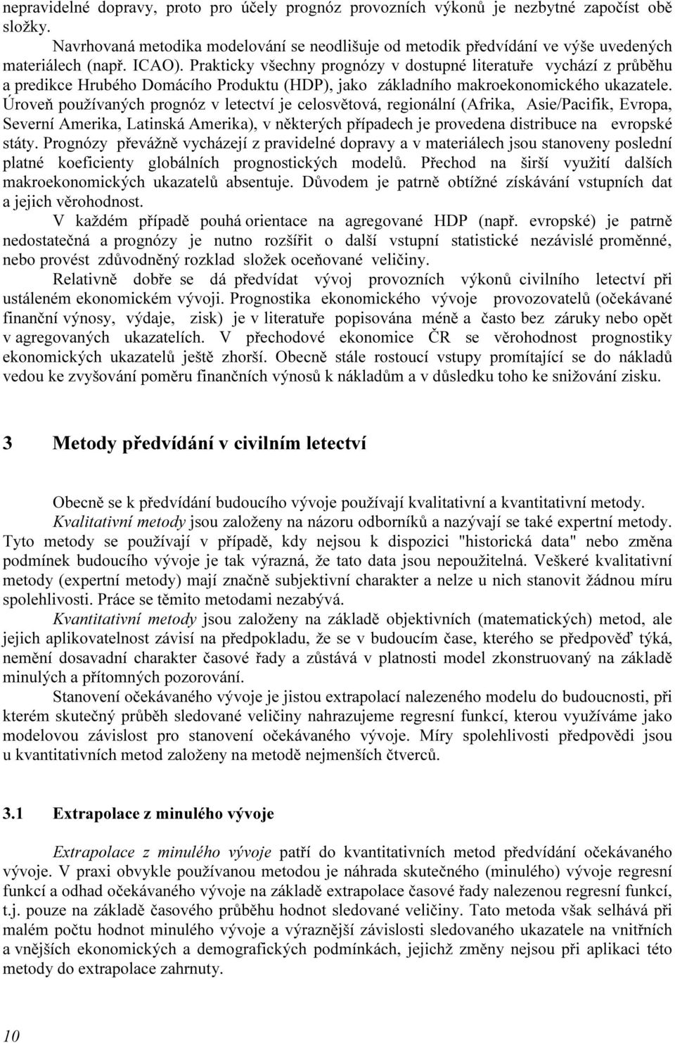 je celosvětová, regionální (Afrika, Asie/Pacifik, Evropa, Severní Amerika, Latinská Amerika), v některých případech je provedena distribuce na evropské státy Prognózy převážně vycházejí z pravidelné
