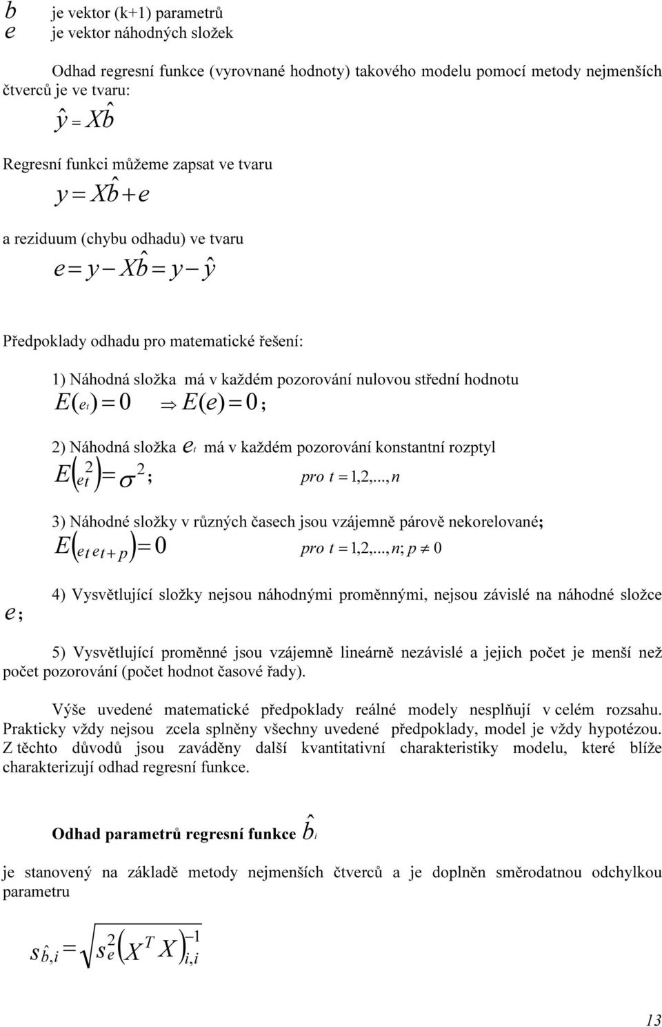 0 E ( e) = 0 ; 2) Náhodná složka e t má v každém pozorování konstantní rozptyl E et 2 = ; pro t = 1,2,, n ( ) σ 2 3) Náhodné složky v různých časech jsou vzájemně párově nekorelované; E et et+ p =
