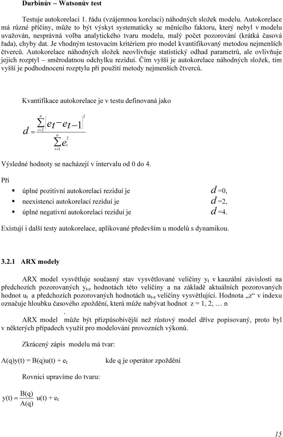 Autokorelace náhodných složek neovlivňuje statistický odhad parametrů, ale ovlivňuje jejich rozptyl směrodatnou odchylku reziduí Čím vyšší je autokorelace náhodných složek, tím vyšší je podhodnocení
