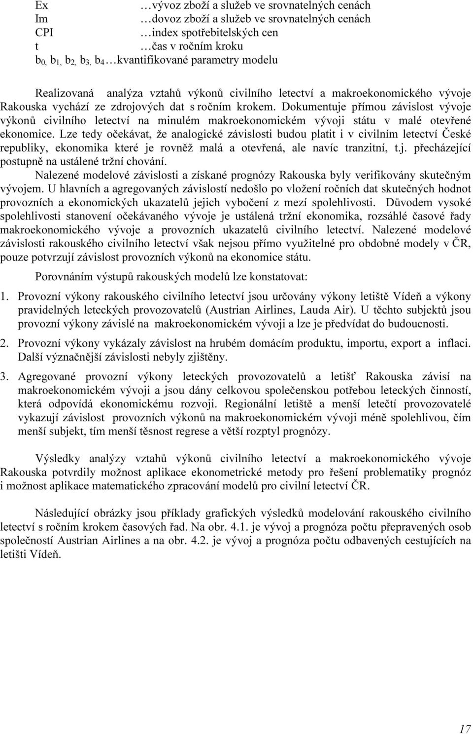 na minulém makroekonomickém vývoji státu v malé otevřené ekonomice Lze tedy očekávat, že analogické závislosti budou platit i v civilním letectví České republiky, ekonomika které je rovněž malá a