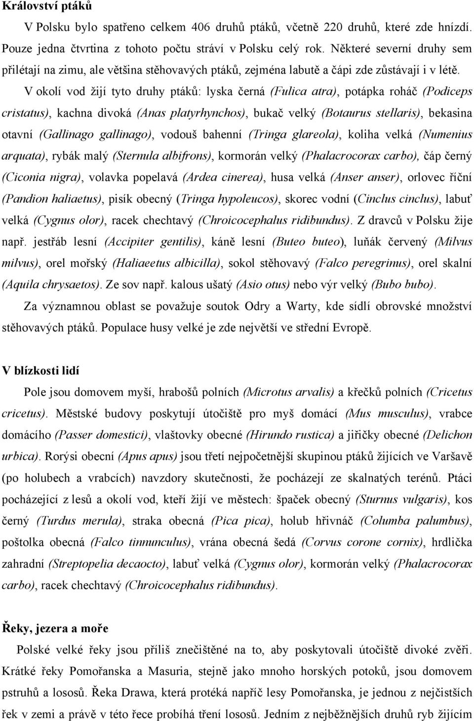 V okolí vod žijí tyto druhy ptáků: lyska černá (Fulica atra), potápka roháč (Podiceps cristatus), kachna divoká (Anas platyrhynchos), bukač velký (Botaurus stellaris), bekasina otavní (Gallinago