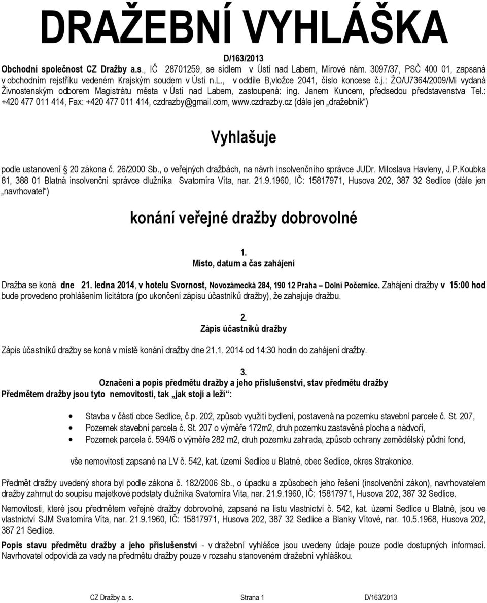 Janem Kuncem, předsedou představenstva Tel.: +420 477 011 414, Fax: +420 477 011 414, czdrazby@gmail.com, www.czdrazby.cz (dále jen dražebník ) Vyhlašuje podle ustanovení 20 zákona č. 26/2000 Sb.