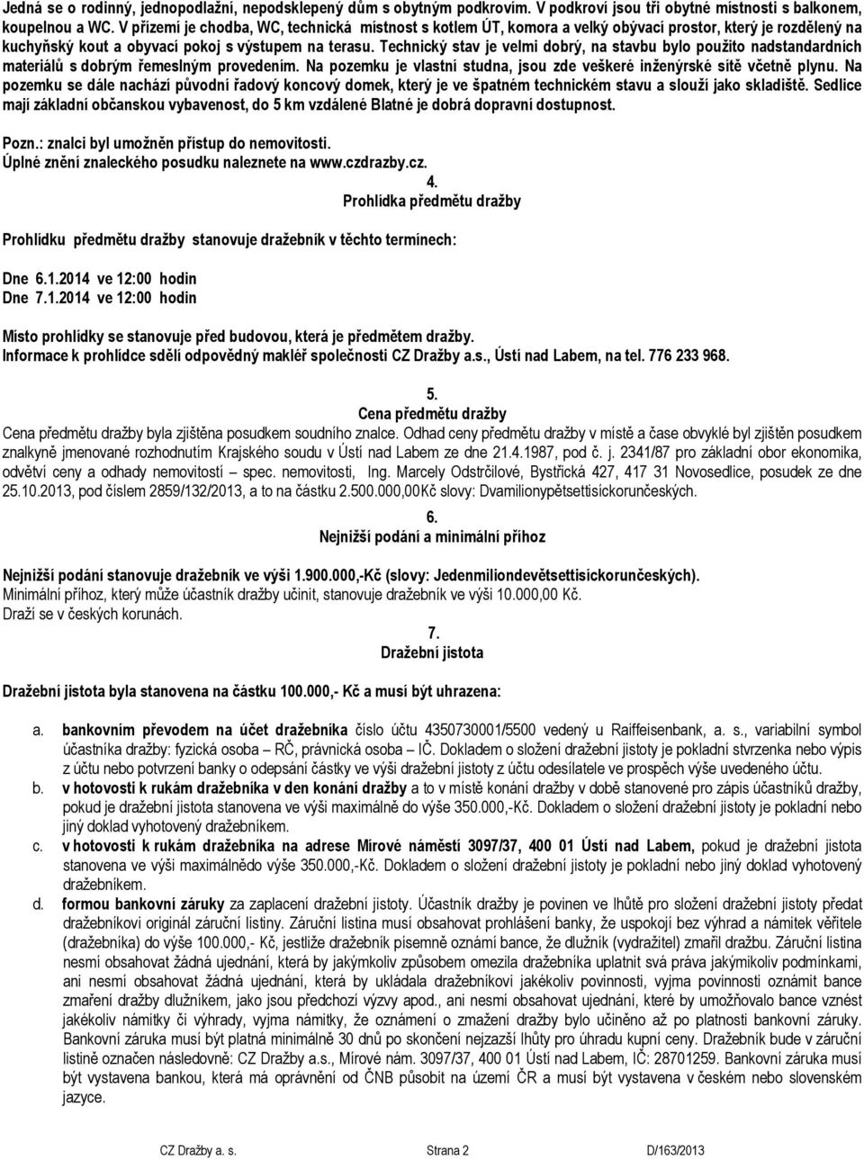 Technický stav je velmi dobrý, na stavbu bylo použito nadstandardních materiálů s dobrým řemeslným provedením. Na pozemku je vlastní studna, jsou zde veškeré inženýrské sítě včetně plynu.