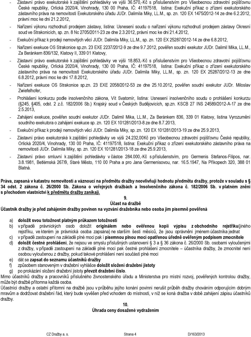 zn. 8 Nc 2705/2011-23 ze dne 2.3.2012, právní moc ke dni 21.4.2012, - Exekuční příkaz k prodeji nemovitých věcí JUDr. Dalimila Miky, LL.M., sp. zn. 120 EX 25287/2012-14 ze dne 6.8.2012, - Nařízení exekuce OS Strakonice sp.