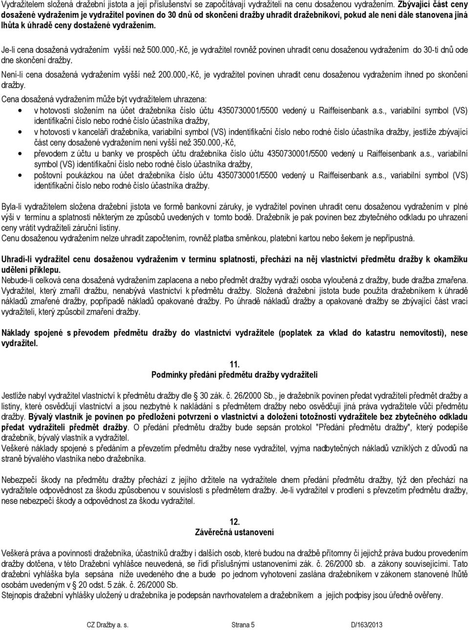 Je-li cena dosažená vydražením vyšší než 500.000,-Kč, je vydražitel rovněž povinen uhradit cenu dosaženou vydražením do 30-ti dnů ode dne skončení dražby.