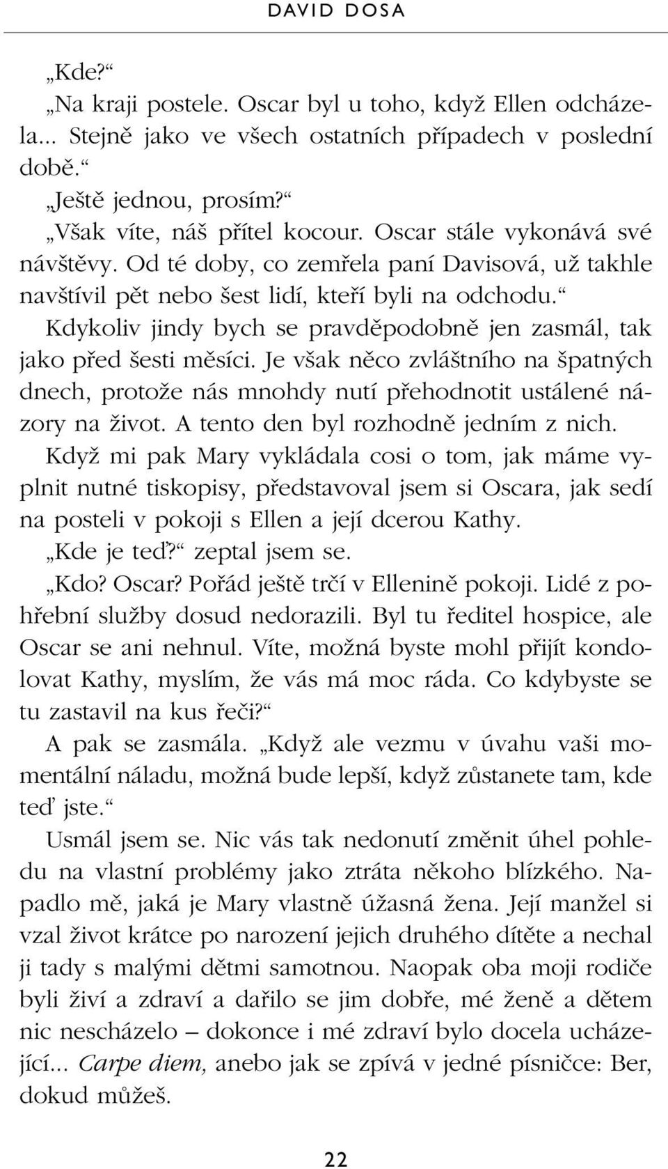 Kdykoliv jindy bych se pravdûpodobnû jen zasmál, tak jako pfied esti mûsíci. Je v ak nûco zvlá tního na patn ch dnech, protoïe nás mnohdy nutí pfiehodnotit ustálené názory na Ïivot.