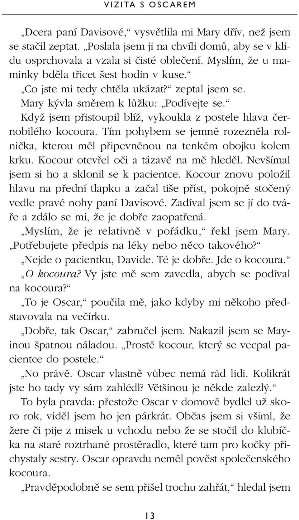 KdyÏ jsem pfiistoupil blíï, vykoukla z postele hlava ãernobílého kocoura. Tím pohybem se jemnû rozeznûla rolniãka, kterou mûl pfiipevnûnou na tenkém obojku kolem krku.