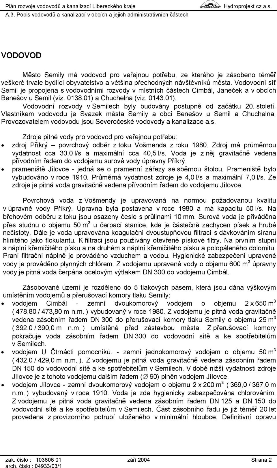 století. Vlastníkem vodovodu je Svazek města Semily a obcí Benešov u Semil a Chuchelna. Provozovatelem vodovodu jsou Severočeské vodovody a kanalizace a.s. Zdroje pitné vody pro vodovod pro veřejnou potřebu: zdroj Příkrý povrchový odběr z toku Vošmenda z roku 1980.