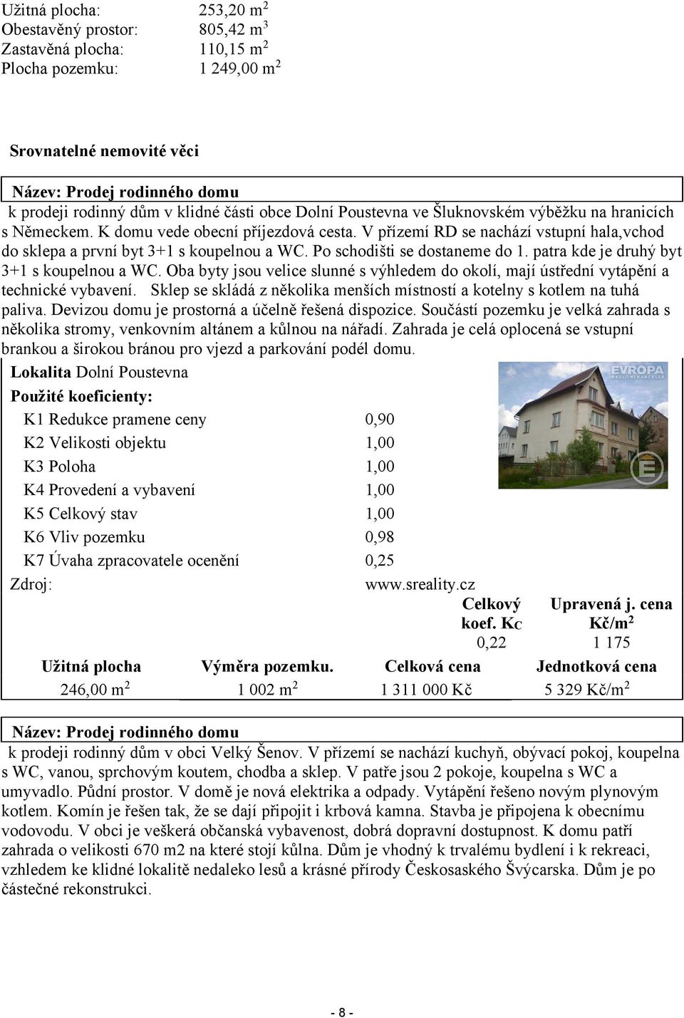 Po schodišti se dostaneme do 1. patra kde je druhý byt 3+1 s koupelnou a WC. Oba byty jsou velice slunné s výhledem do okolí, mají ústřední vytápění a technické vybavení.