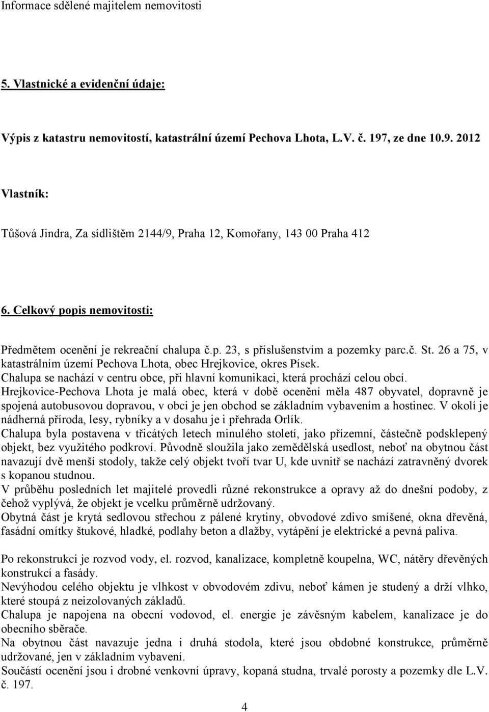 č. St. 26 a 75, v katastrálním území Pechova Lhota, obec Hrejkovice, okres Písek. Chalupa se nachází v centru obce, při hlavní komunikaci, která prochází celou obcí.