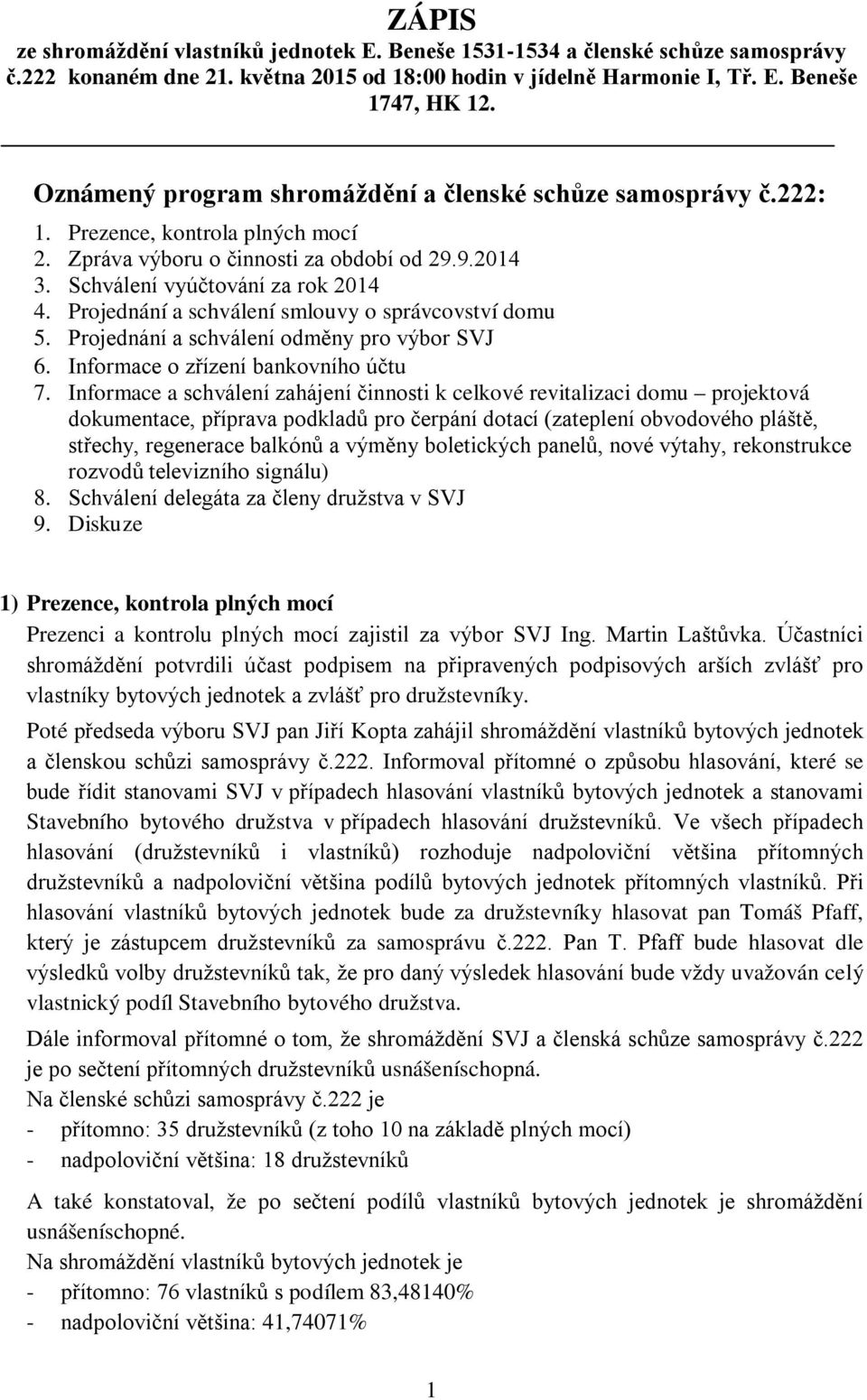 Projednání a schválení smlouvy o správcovství domu 5. Projednání a schválení odměny pro výbor SVJ 6. Informace o zřízení bankovního účtu 7.