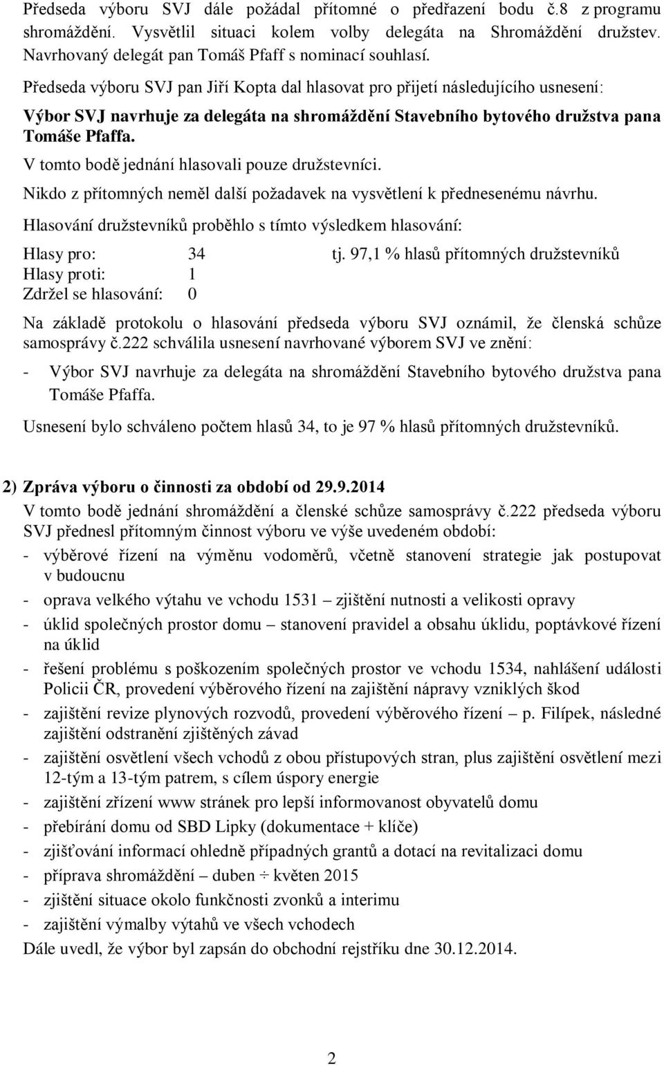 Předseda výboru SVJ pan Jiří Kopta dal hlasovat pro přijetí následujícího usnesení: Výbor SVJ navrhuje za delegáta na shromáždění Stavebního bytového družstva pana Tomáše Pfaffa.