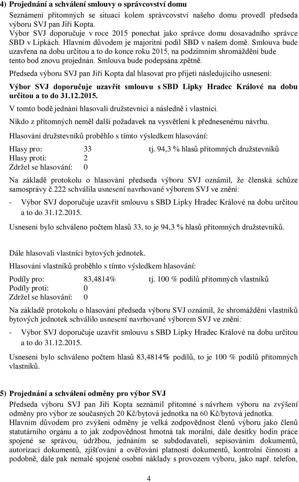 Smlouva bude uzavřena na dobu určitou a to do konce roku 2015, na podzimním shromáždění bude tento bod znovu projednán. Smlouva bude podepsána zpětně.