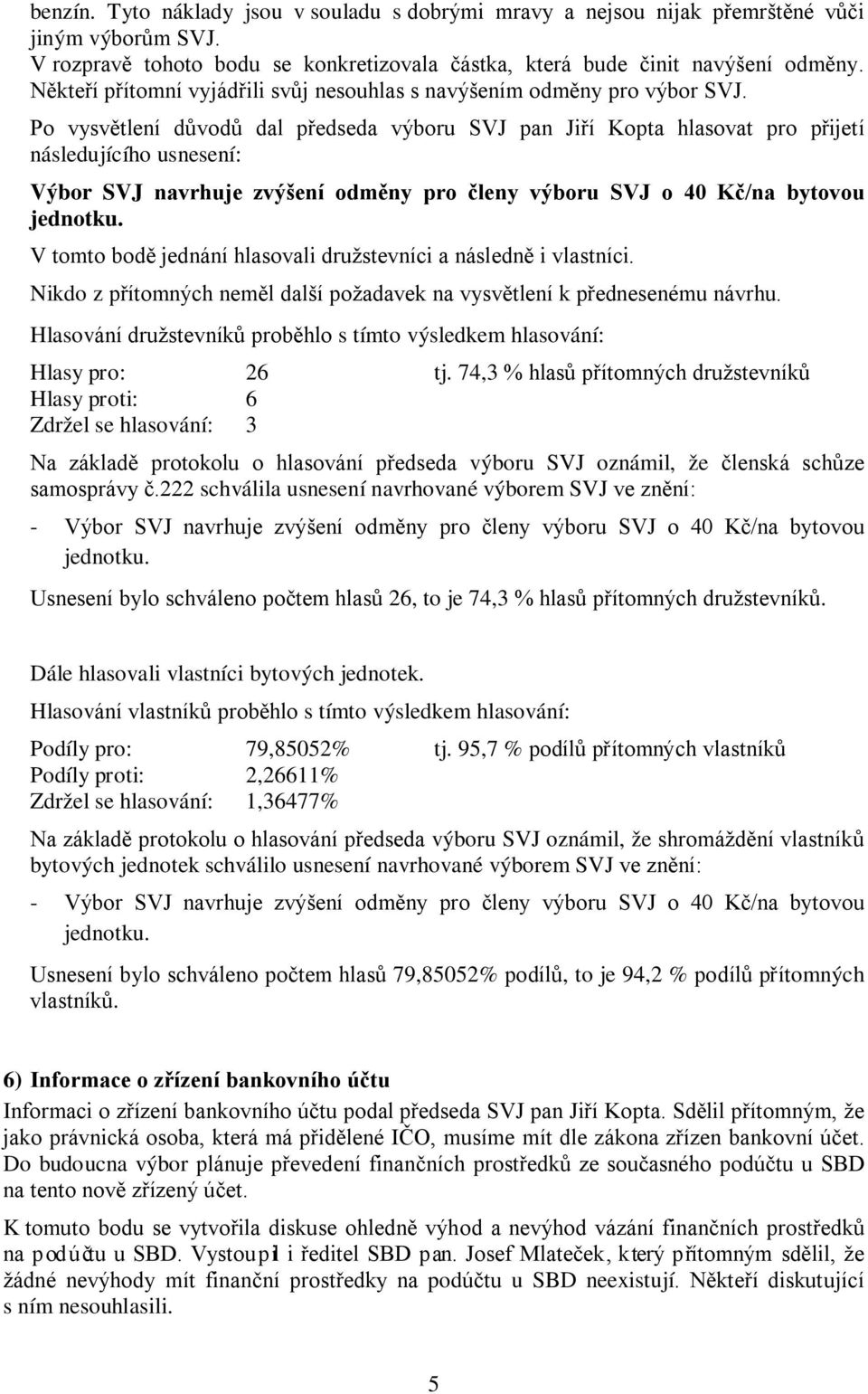 Po vysvětlení důvodů dal předseda výboru SVJ pan Jiří Kopta hlasovat pro přijetí následujícího usnesení: Výbor SVJ navrhuje zvýšení odměny pro členy výboru SVJ o 40 Kč/na bytovou jednotku.