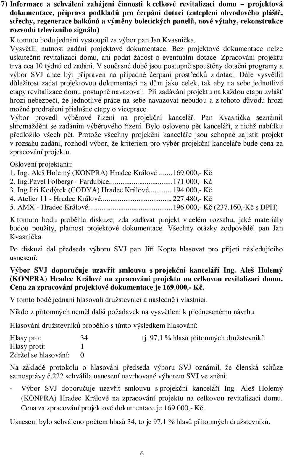 Bez projektové dokumentace nelze uskutečnit revitalizaci domu, ani podat žádost o eventuální dotace. Zpracování projektu trvá cca 10 týdnů od zadání.