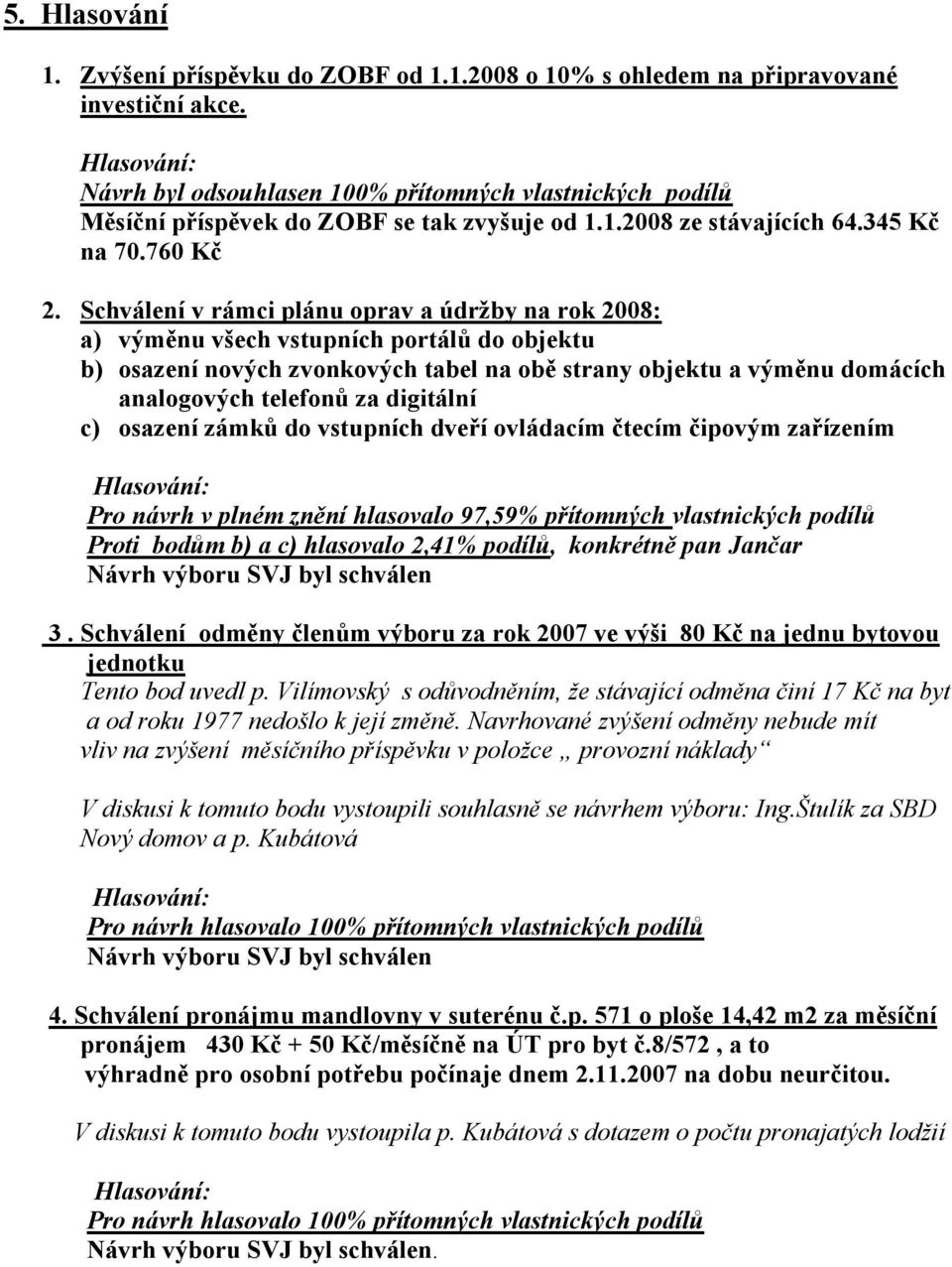 Schválení v rámci plánu oprav a údržby na rok 2008: a) výměnu všech vstupních portálů do objektu b) osazení nových zvonkových tabel na obě strany objektu a výměnu domácích analogových telefonů za