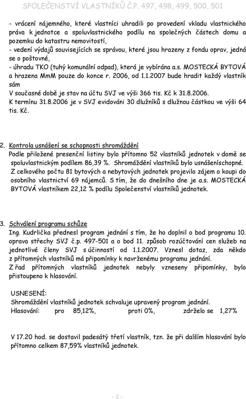 2006, od 1.1.2007 bude hradit každý vlastník sám V současné době je stav na účtu SVJ ve výši 366 tis. Kč k 31.8.2006. K termínu 31.8.2006 je v SVJ evidováni 30 dlužníků s dlužnou částkou ve výši 64 tis.