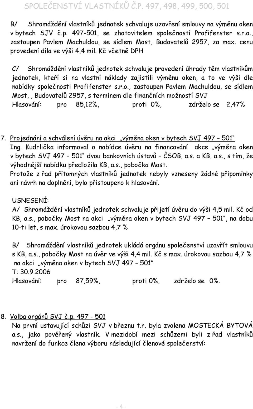 Kč včetně DPH C/ Shromáždění vlastníků jednotek schvaluje provedení úhrady těm vlastníkům jednotek, kteří si na vlastní náklady zajistili výměnu oken, a to ve výši dle nabídky společnosti