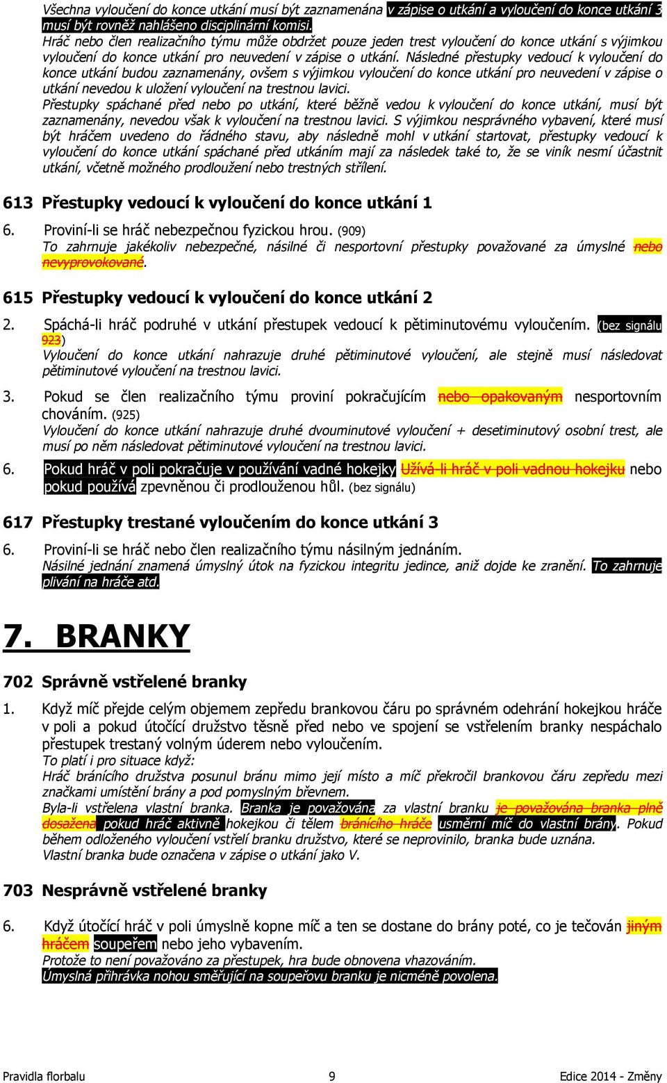 Následné přestupky vedoucí k vyloučení do konce utkání budou zaznamenány, ovšem s výjimkou vyloučení do konce utkání pro neuvedení v zápise o utkání nevedou k uložení vyloučení na trestnou lavici.