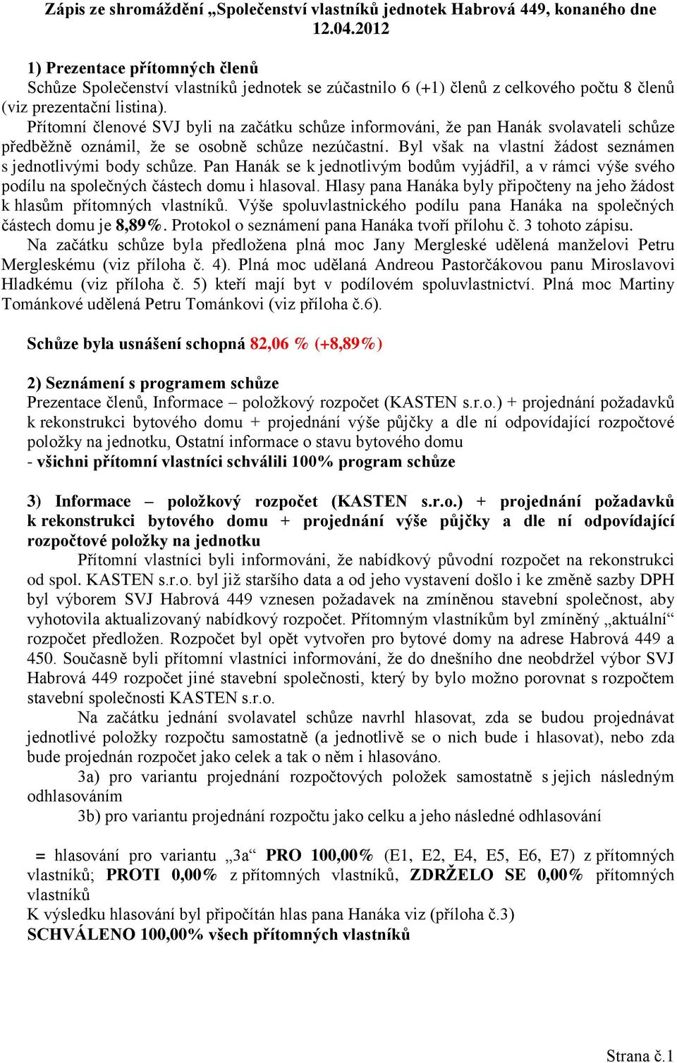 Přítomní členové SVJ byli na začátku schůze informováni, že pan Hanák svolavateli schůze předběžně oznámil, že se osobně schůze nezúčastní.