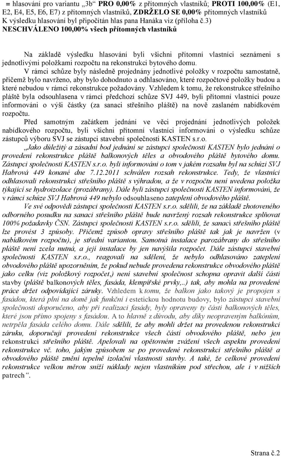 V rámci schůze byly následně projednány jednotlivé položky v rozpočtu samostatně, přičemž bylo navrženo, aby bylo dohodnuto a odhlasováno, které rozpočtové položky budou a které nebudou v rámci