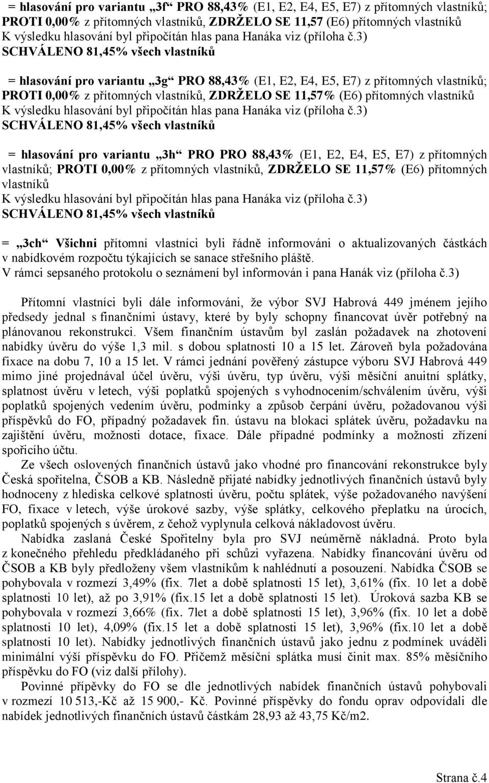 informováni o aktualizovaných částkách v nabídkovém rozpočtu týkajících se sanace střešního pláště. V rámci sepsaného protokolu o seznámení byl informován i pana Hanák viz (příloha č.
