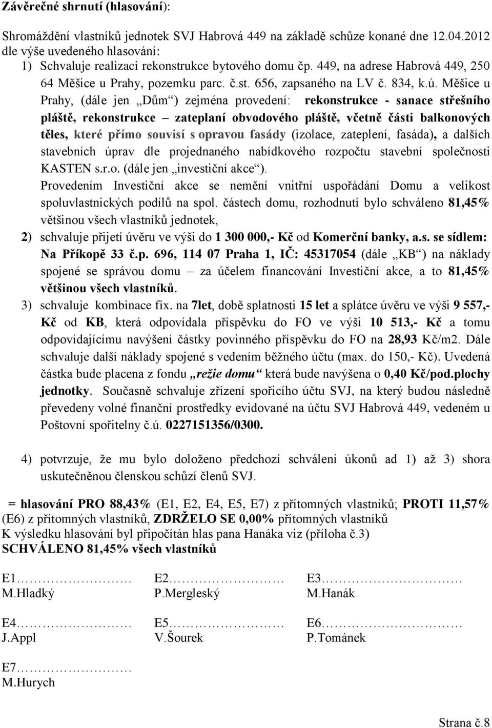 Měšice u Prahy, (dále jen Dům ) zejména provedení: rekonstrukce - sanace střešního pláště, rekonstrukce zateplaní obvodového pláště, včetně části balkonových těles, které přímo souvisí s opravou