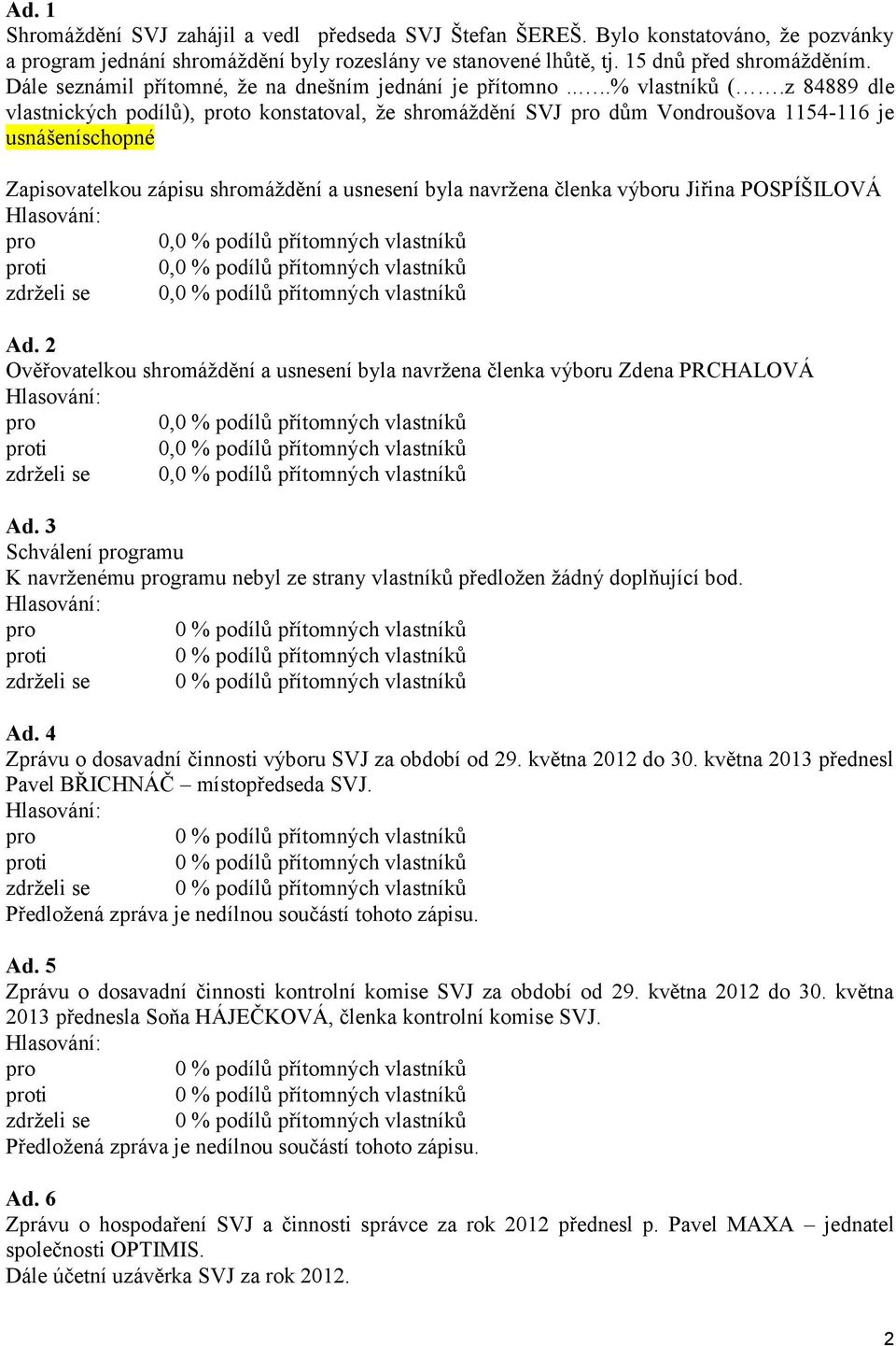 z 84889 dle vlastnických podílů), to konstatoval, že shromáždění SVJ dům Vondroušova 1154-116 je usnášeníschopné Zapisovatelkou zápisu shromáždění a usnesení byla navržena členka výboru Jiřina