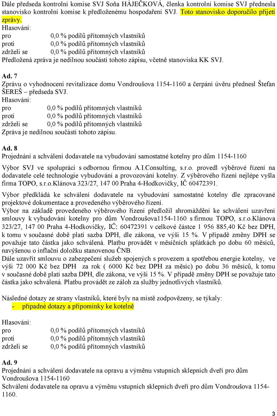 7 Zprávu o vyhodnocení revitalizace domu Vondroušova 1154-1160 a čerpání úvěru přednesl Štefan ŠEREŠ předseda SVJ. ti Zpráva je nedílnou součástí tohoto zápisu. Ad.