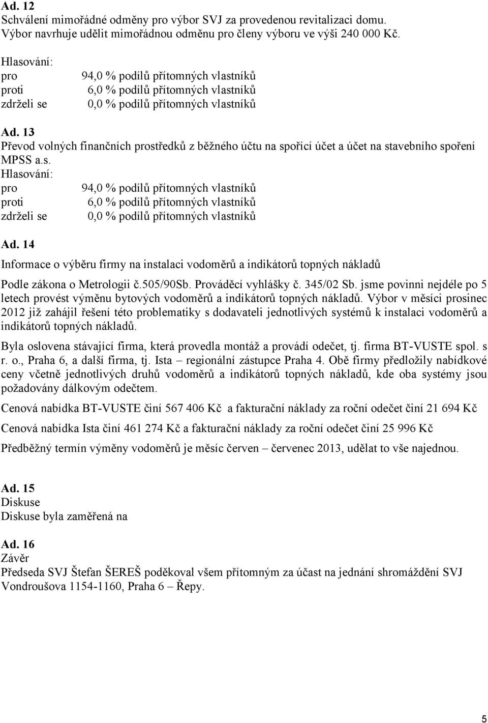 14 Informace o výběru firmy na instalaci vodoměrů a indikátorů topných nákladů Podle zákona o Metrologii č.505/90sb. Prováděcí vyhlášky č. 345/02 Sb.