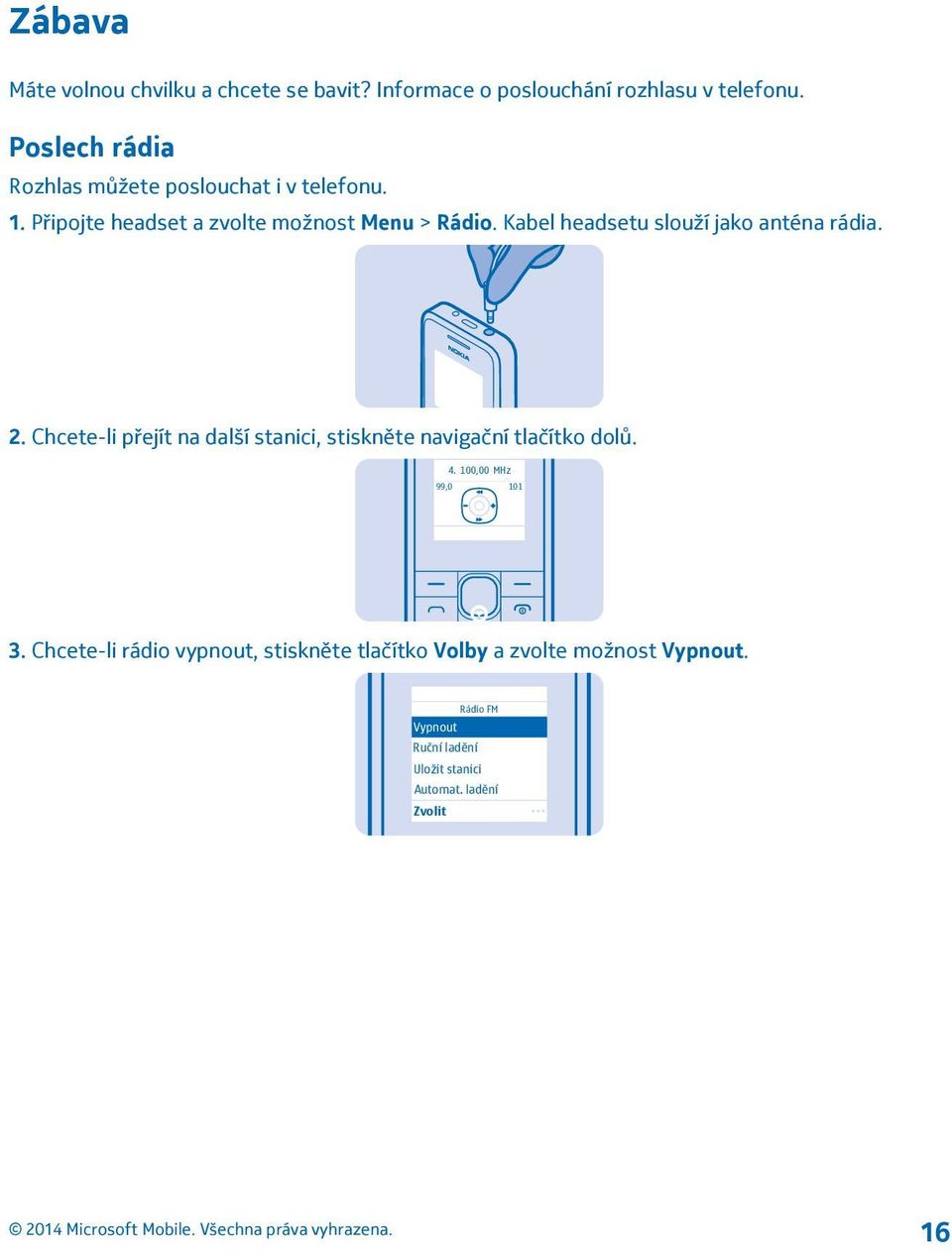 Kabel headsetu slouží jako anténa rádia. 2. Chcete-li přejít na další stanici, stiskněte navigační tlačítko dolů. 4.