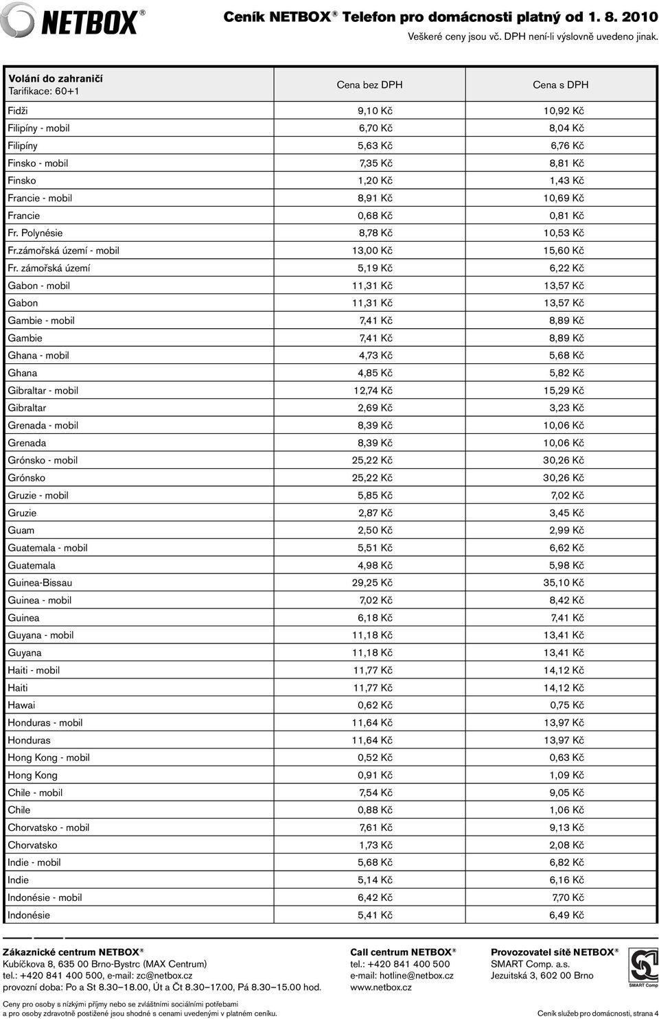 zámořská území 5,19 Kč 6,22 Kč Gabon - mobil 11,31 Kč 13,57 Kč Gabon 11,31 Kč 13,57 Kč Gambie - mobil 7,41 Kč 8,89 Kč Gambie 7,41 Kč 8,89 Kč Ghana - mobil 4,73 Kč 5,68 Kč Ghana 4,85 Kč 5,82 Kč