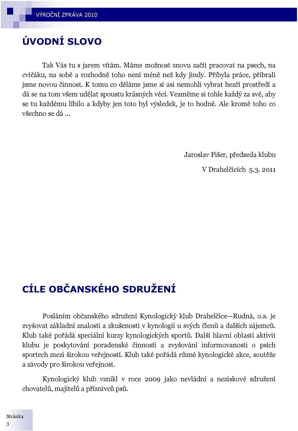 Vezměme si tohle každý za své, aby se tu každému líbilo a kdyby jen toto byl výsledek, je to hodně. Ale kromě toho co všechno se dá... Jaroslav Fišer, předseda klubu V Drahelčicích 5.3.