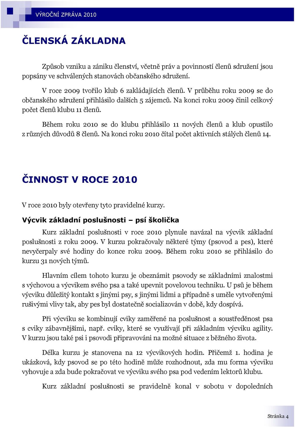 Během roku 2010 se do klubu přihlásilo 11 nových členů a klub opustilo z různých důvodů 8 členů. Na konci roku 2010 čítal počet aktivních stálých členů 14.