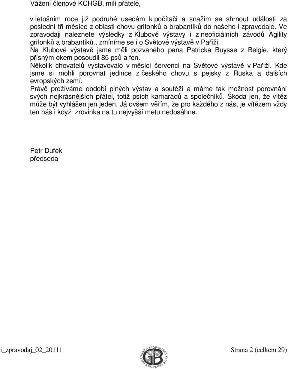 Na Klubové výstavě jsme měli pozvaného pana Patricka Buysse z Belgie, který přísným okem posoudil 85 psů a fen. Několik chovatelů vystavovalo v měsíci červenci na Světové výstavě v Paříži.
