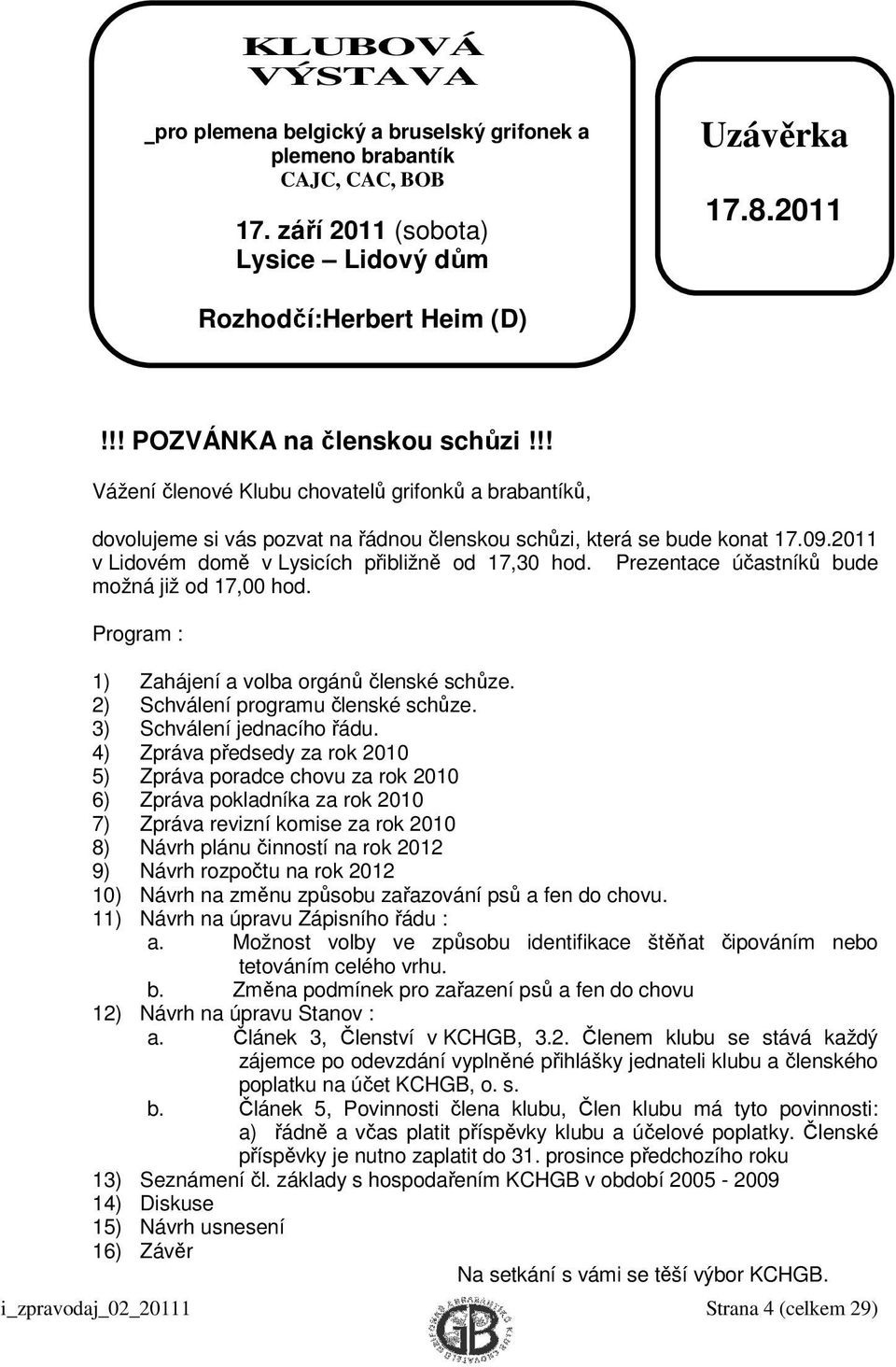 2011 v Lidovém domě v Lysicích přibližně od 17,30 hod. Prezentace účastníků bude možná již od 17,00 hod. Program : 1) Zahájení a volba orgánů členské schůze. 2) Schválení programu členské schůze.