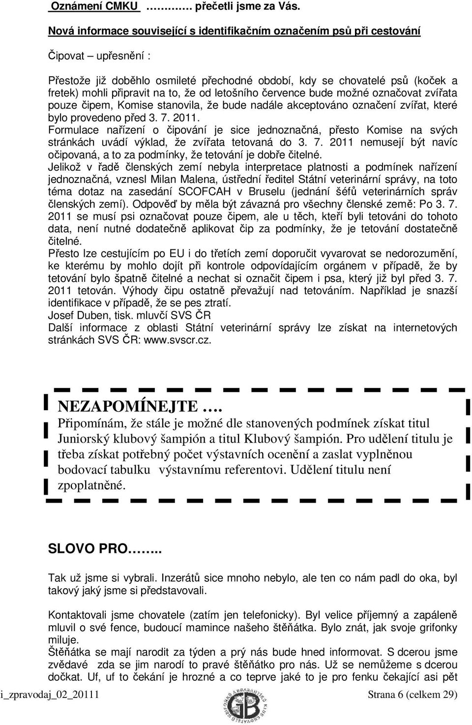 to, že od letošního července bude možné označovat zvířata pouze čipem, Komise stanovila, že bude nadále akceptováno označení zvířat, které bylo provedeno před 3. 7. 2011.