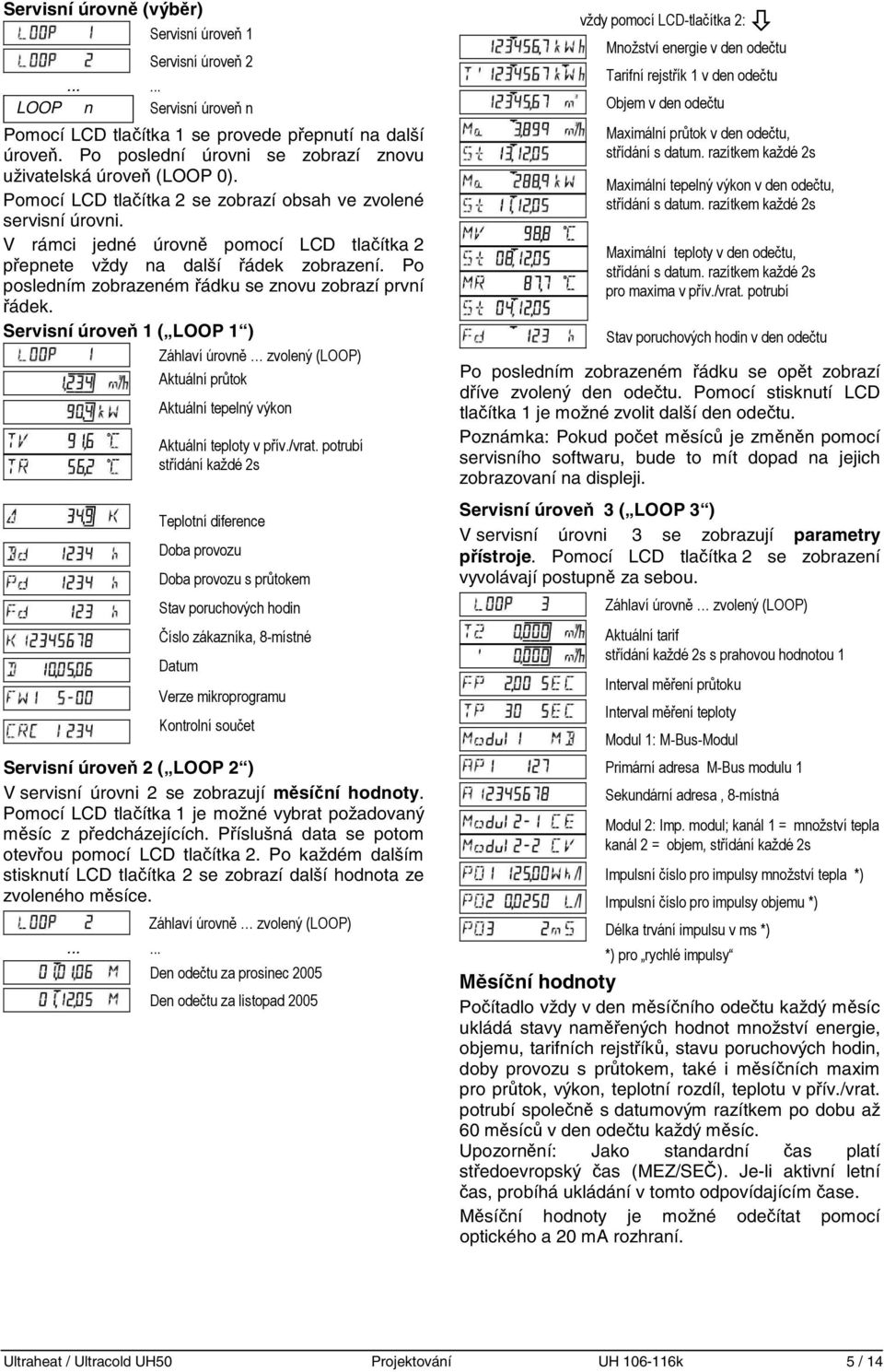 V rámci jedné úrovně pomocí LCD tlačítka 2 přepte vždy na další řádek zobrazení. Po posledním zobrazeném řádku se znovu zobrazí první řádek.