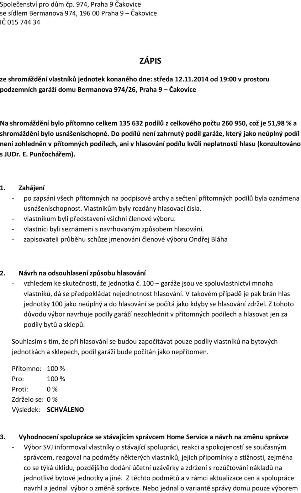 usnášeníschopné. Do podílů není zahrnutý podíl garáže, který jako neúplný podíl není zohledněn v přítomných podílech, ani v hlasování podílu kvůli neplatnosti hlasu (konzultováno s JUDr. E.