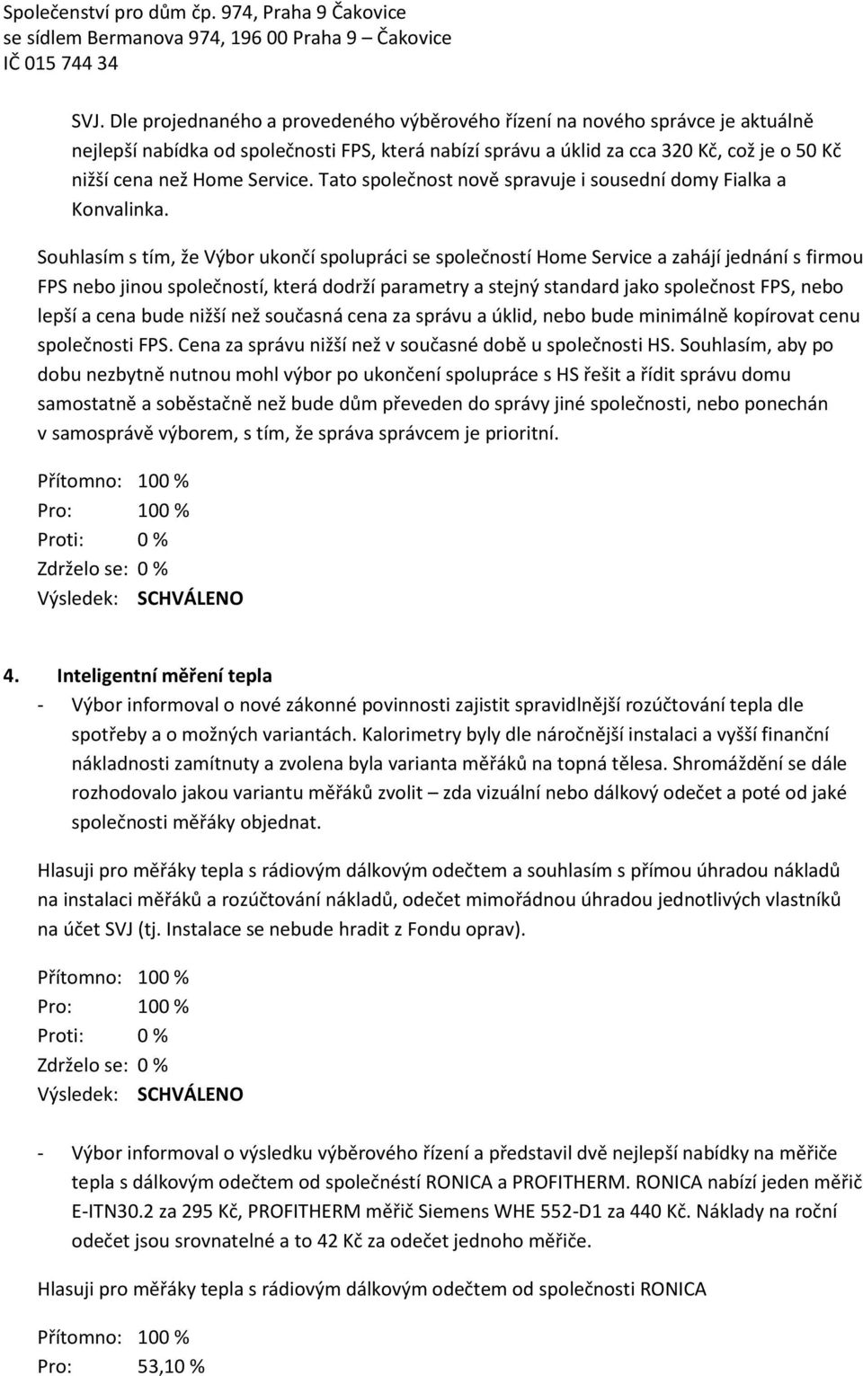 Souhlasím s tím, že Výbor ukončí spolupráci se společností Home Service a zahájí jednání s firmou FPS nebo jinou společností, která dodrží parametry a stejný standard jako společnost FPS, nebo lepší