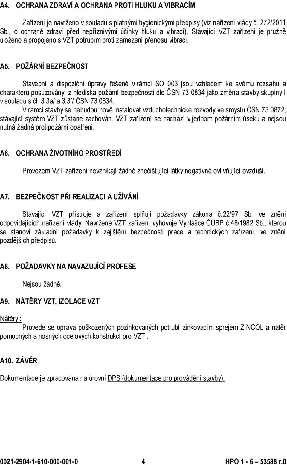 POŽÁRNÍ BEZPEČNOST Stavební a dispoziční úpravy řešené v rámci SO 003 jsou vzhledem ke svému rozsahu a charakteru posuzovány z hlediska požární bezpečnosti dle ČSN 73 0834 jako změna stavby skupiny I