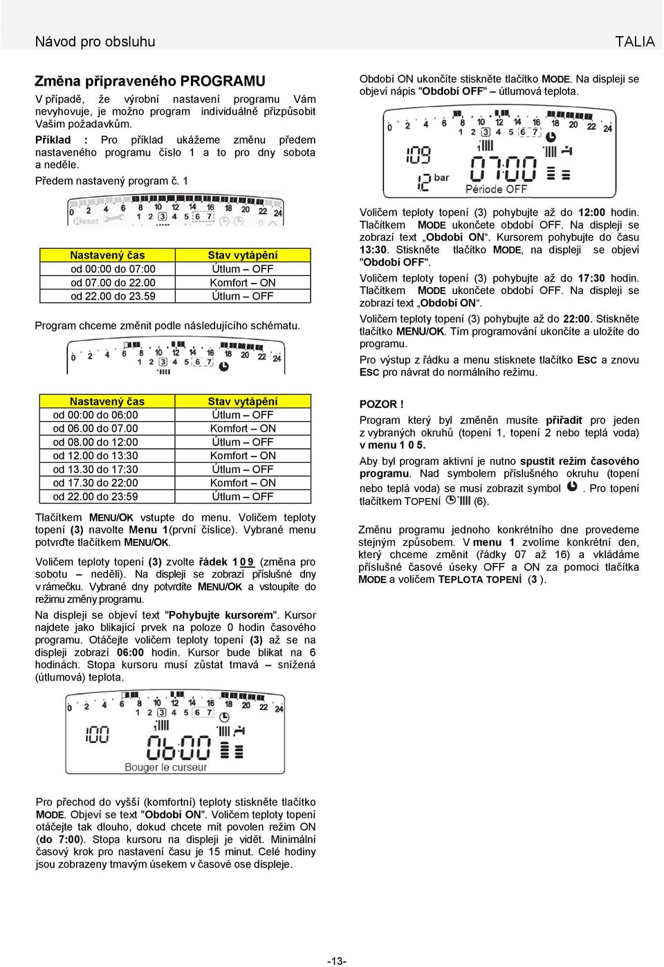 Na displeji se objeví nápis "Období OFF" útlumová teplota. Nastavený čas od 00:00 do 07:00 od 07.00 do 22.00 od 22.00 do 23.59 Stav vytápění Program chceme změnit podle následujícího schématu.