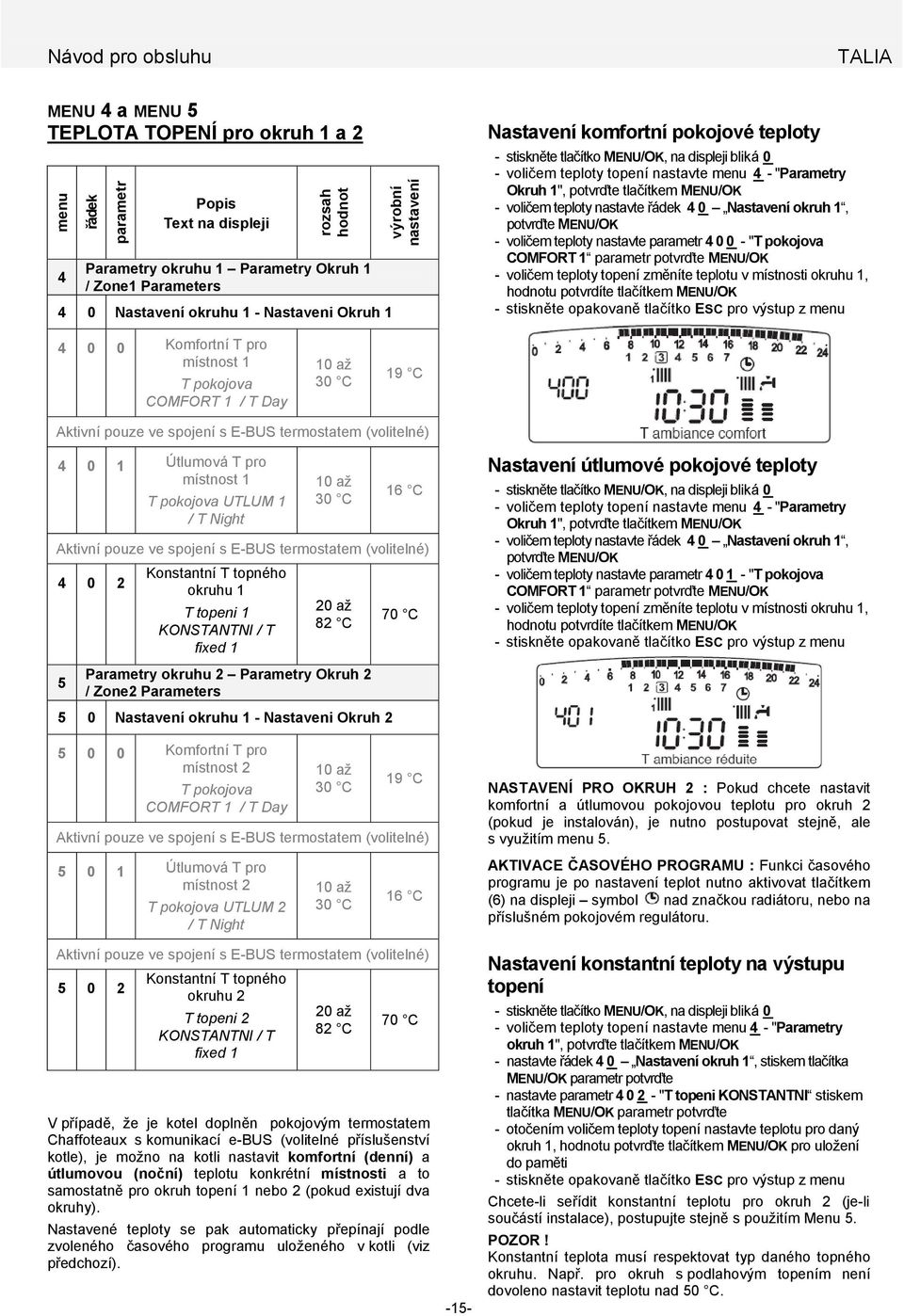 MENU/OK - voličem teploty nastavte řádek 40 Nastavení okruh 1, potvrďte MENU/OK - voličem teploty nastavte parametr 400 - "T pokojova COMFORT 1 parametr potvrďte MENU/OK - voličem teploty topení