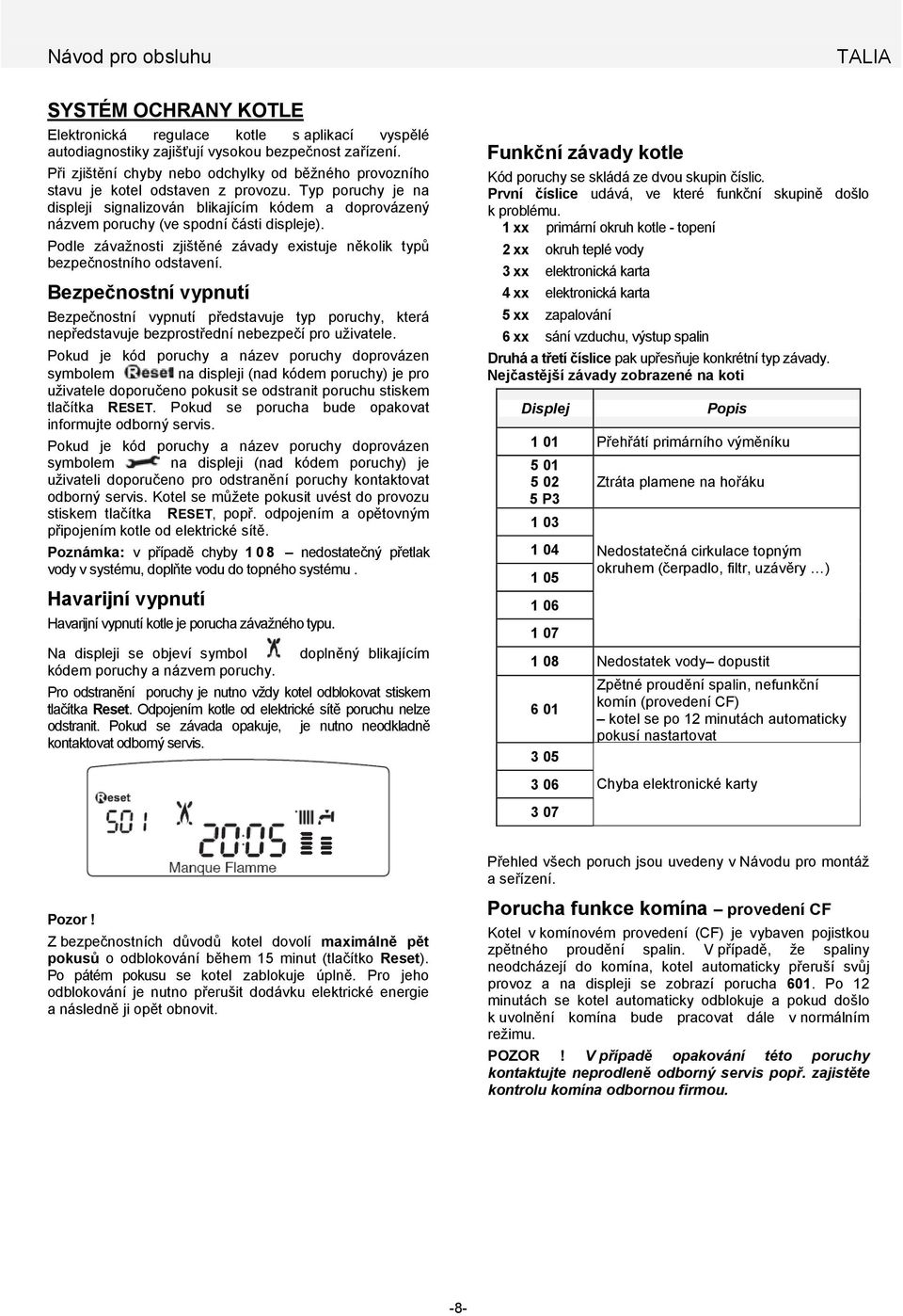 Typ poruchy je na displeji signalizován blikajícím kódem a doprovázený názvem poruchy (ve spodní části displeje). Podle závažnosti zjištěné závady existuje několik typů bezpečnostního odstavení.