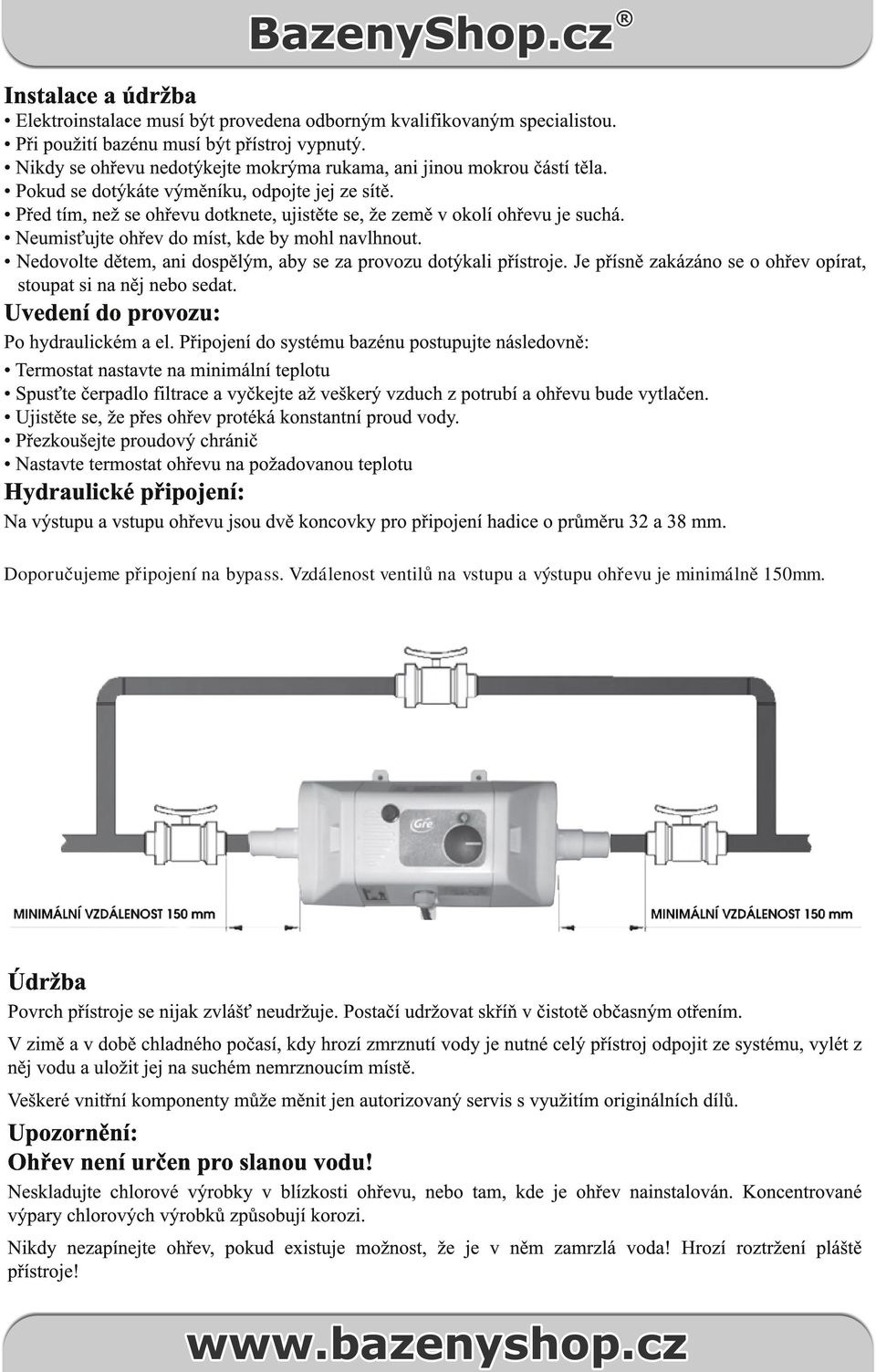 Před tím, než se ohřevu dotknete, ujistěte se, že země v okolí ohřevu je suchá. Neumisťujte ohřev do míst, kde by mohl navlhnout. Nedovolte dětem, ani dospělým, aby se za provozu dotýkali přístroje.