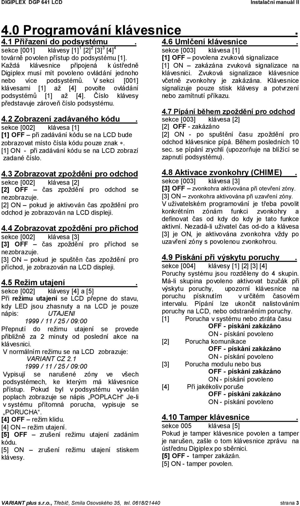 Číslo klávesy představuje zároveň číslo podsystému. 4.2 Zobrazení zadávaného kódu. sekce [002] klávesa [1] [1] OFF při zadávání kódu se na LCD bude zobrazovat místo čísla kódu pouze znak.